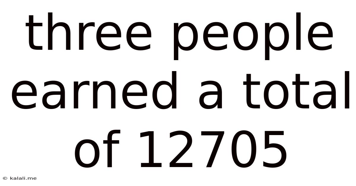 Three People Earned A Total Of 12705