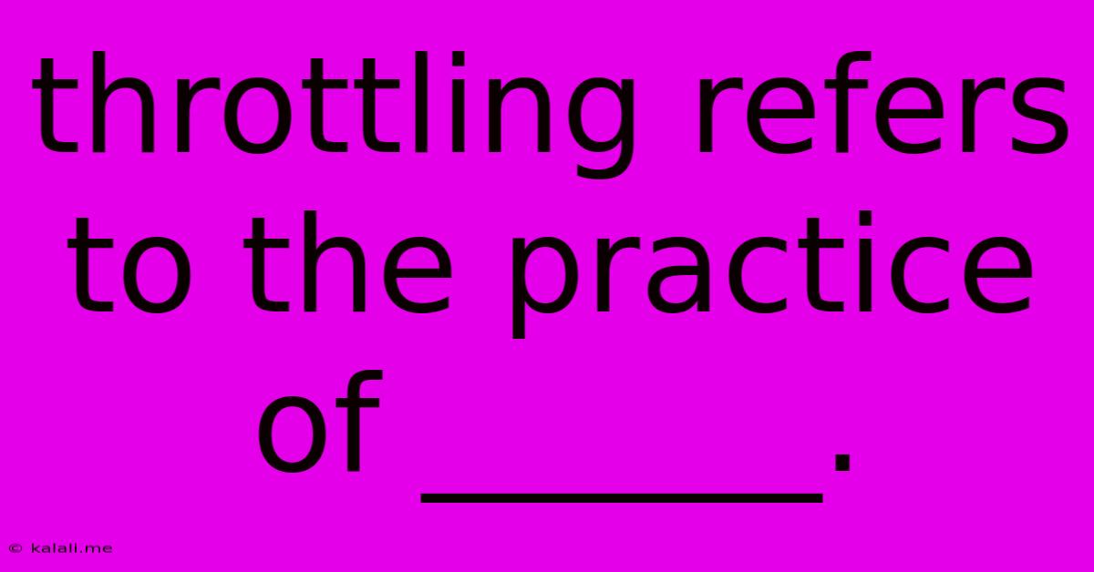 Throttling Refers To The Practice Of ______.