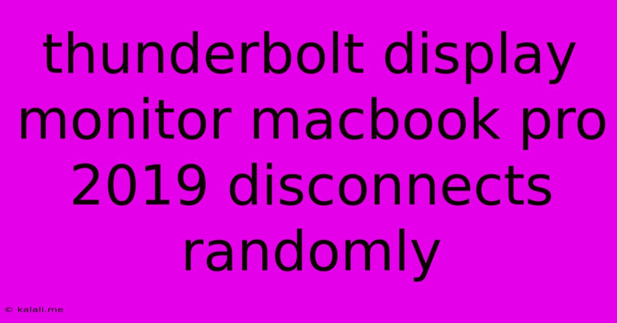 Thunderbolt Display Monitor Macbook Pro 2019 Disconnects Randomly