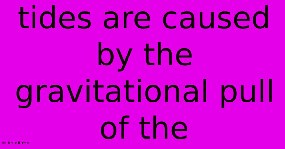 Tides Are Caused By The Gravitational Pull Of The