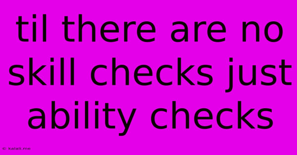 Til There Are No Skill Checks Just Ability Checks