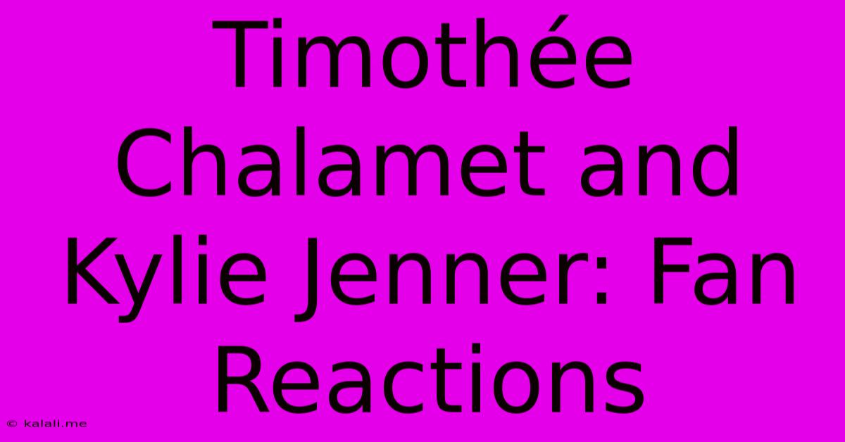 Timothée Chalamet And Kylie Jenner: Fan Reactions