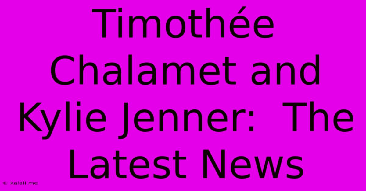 Timothée Chalamet And Kylie Jenner:  The Latest News