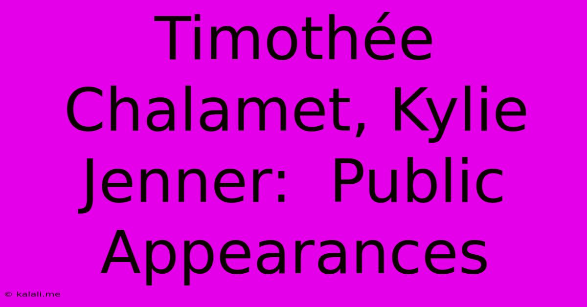 Timothée Chalamet, Kylie Jenner:  Public Appearances