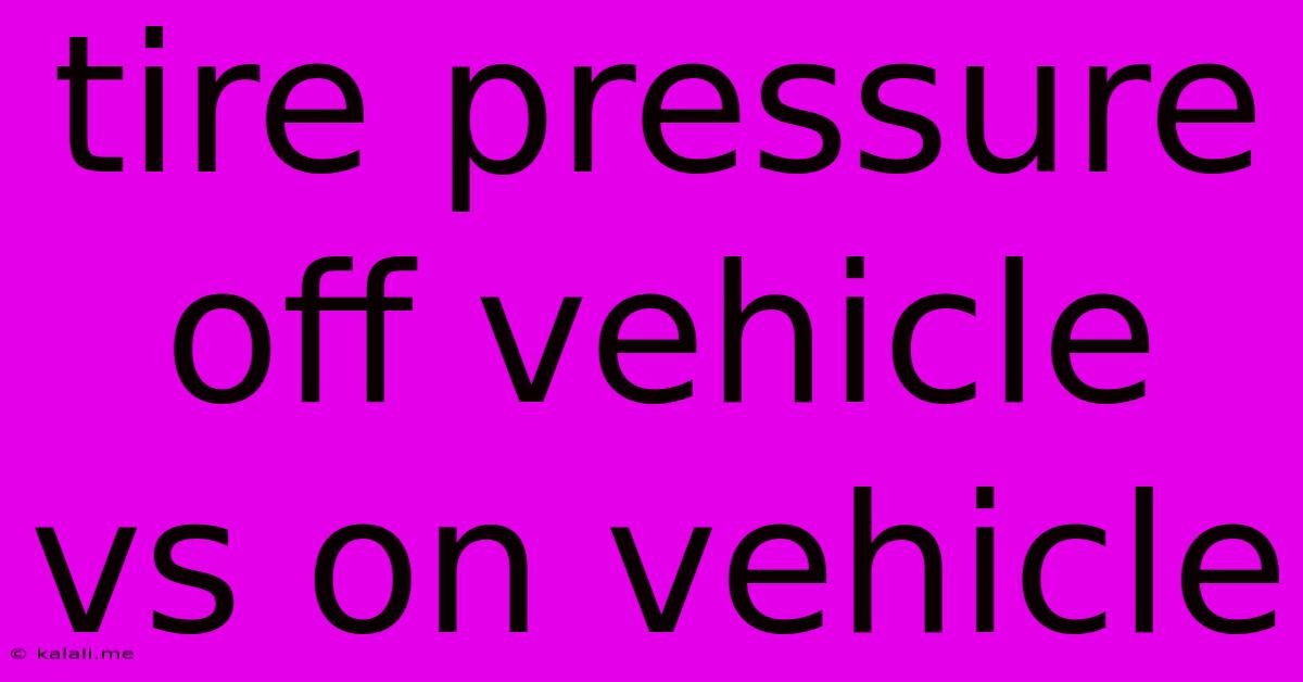 Tire Pressure Off Vehicle Vs On Vehicle