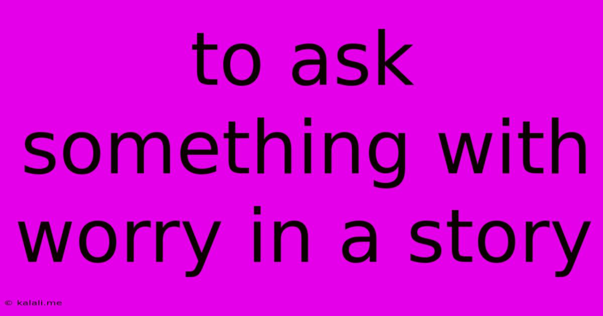 To Ask Something With Worry In A Story