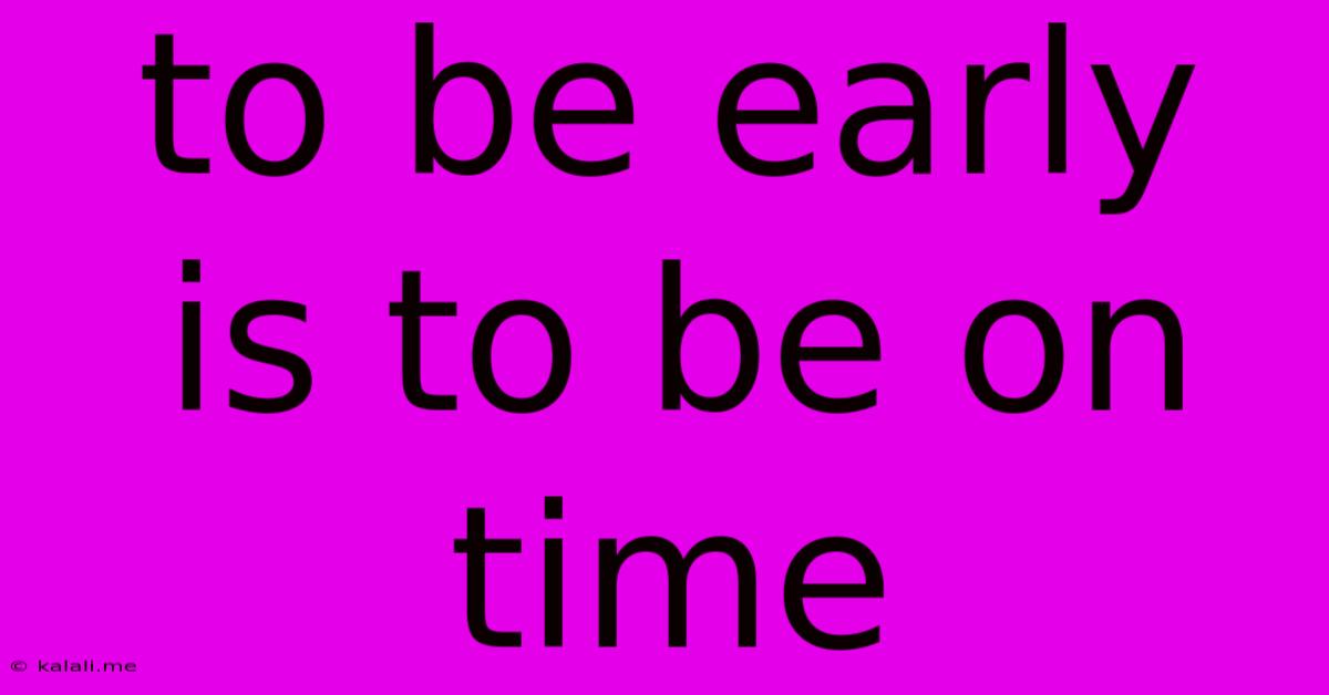 To Be Early Is To Be On Time
