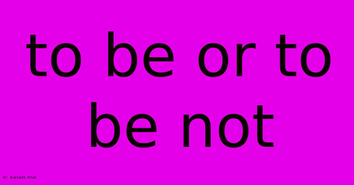To Be Or To Be Not