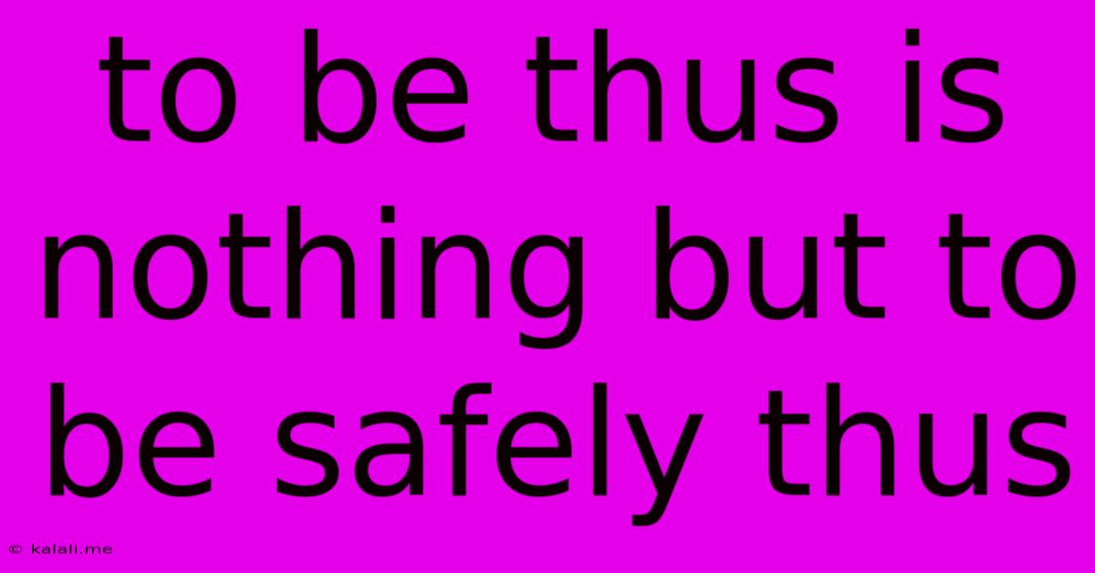 To Be Thus Is Nothing But To Be Safely Thus