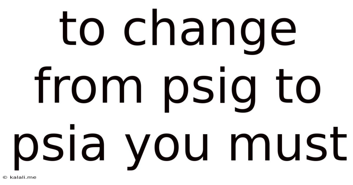 To Change From Psig To Psia You Must