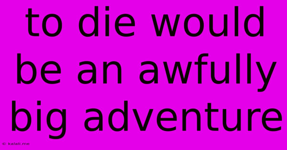To Die Would Be An Awfully Big Adventure