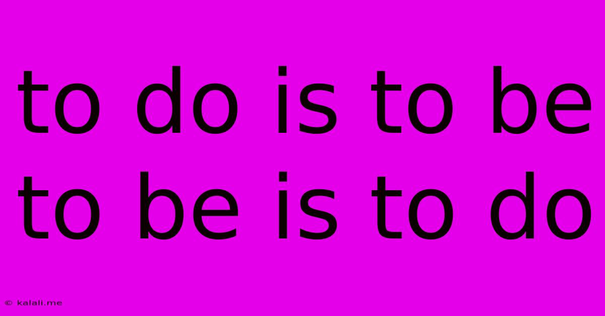 To Do Is To Be To Be Is To Do