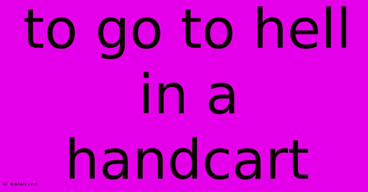 To Go To Hell In A Handcart