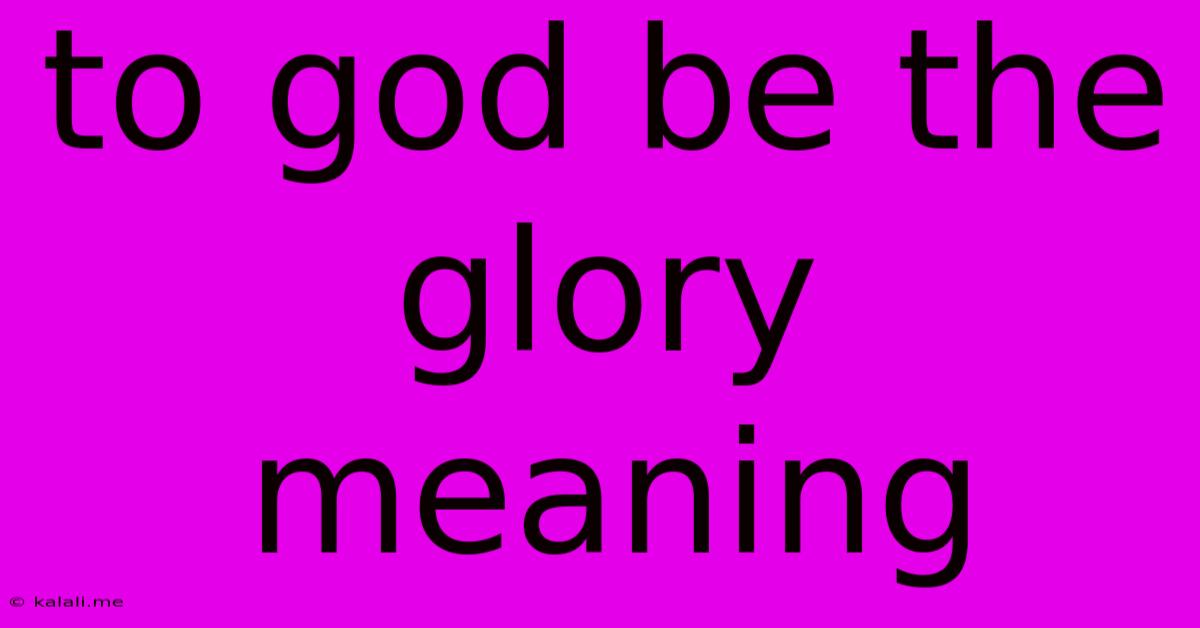 To God Be The Glory Meaning