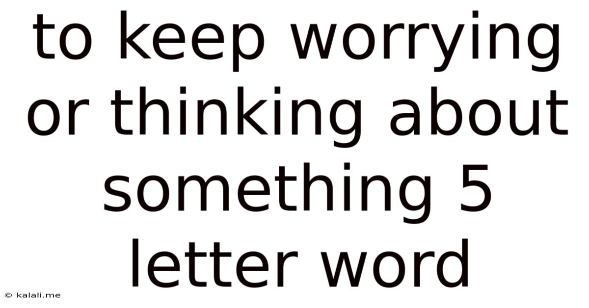 To Keep Worrying Or Thinking About Something 5 Letter Word