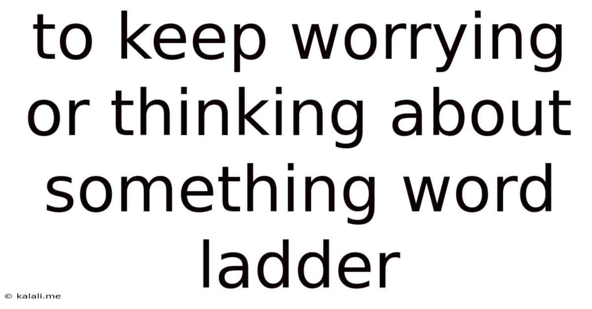 To Keep Worrying Or Thinking About Something Word Ladder