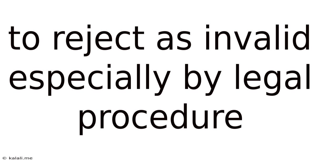 To Reject As Invalid Especially By Legal Procedure