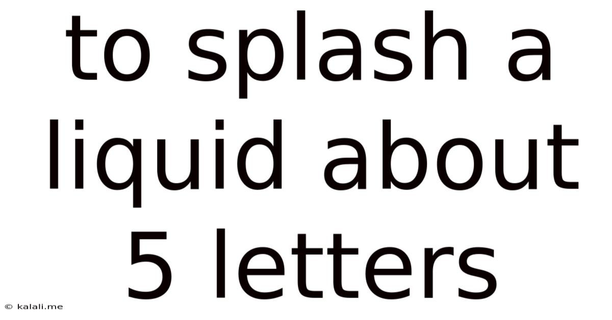 To Splash A Liquid About 5 Letters