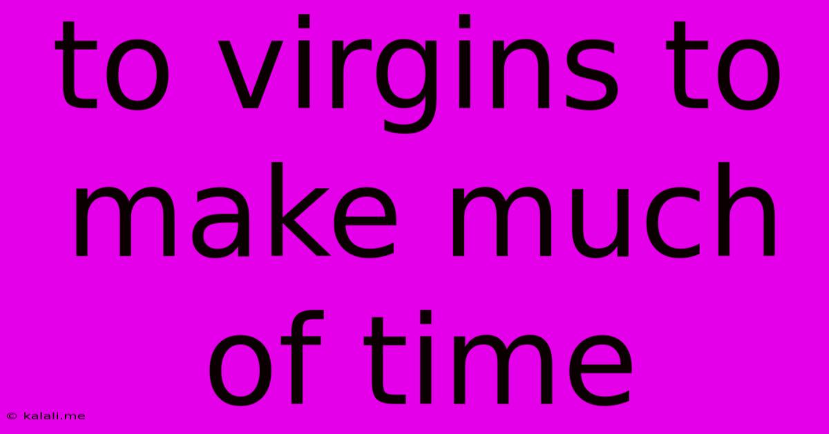 To Virgins To Make Much Of Time