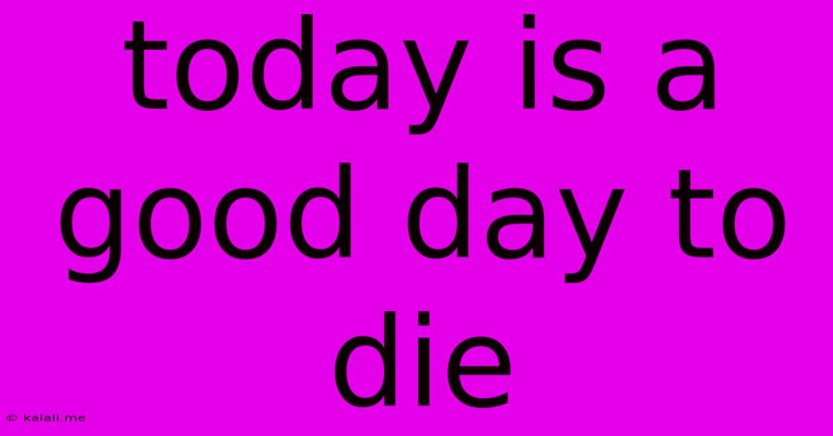 Today Is A Good Day To Die