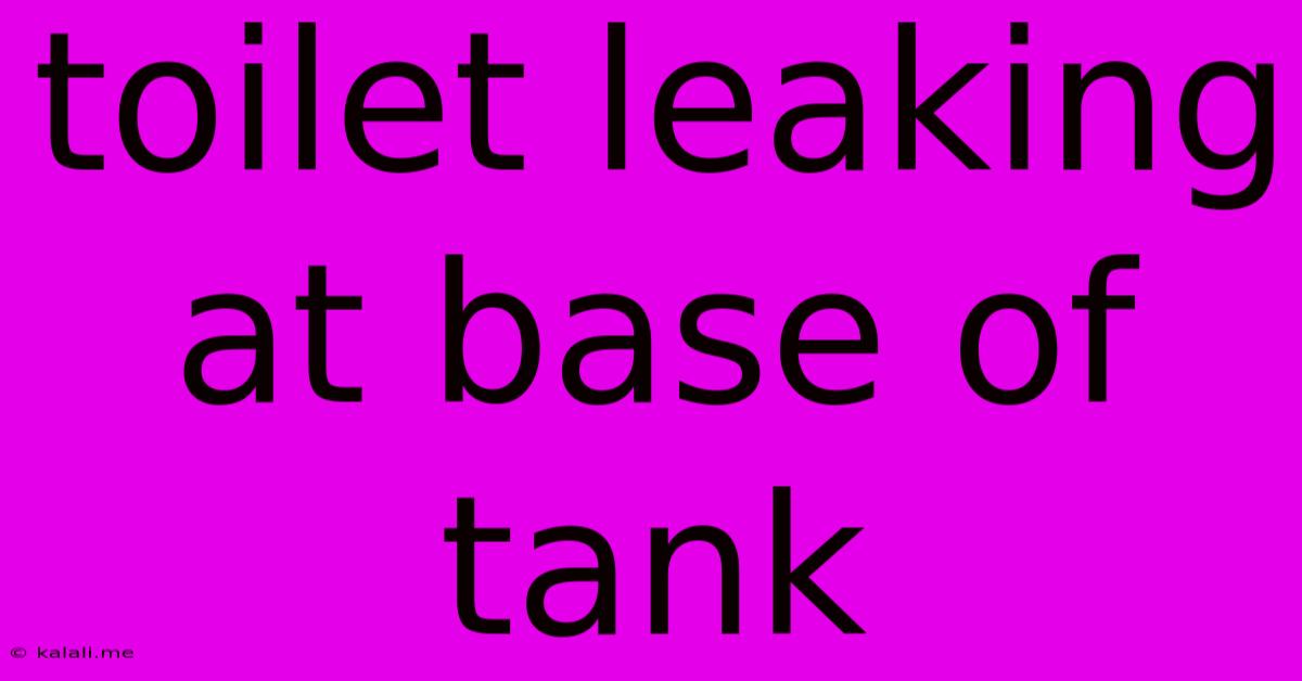 Toilet Leaking At Base Of Tank