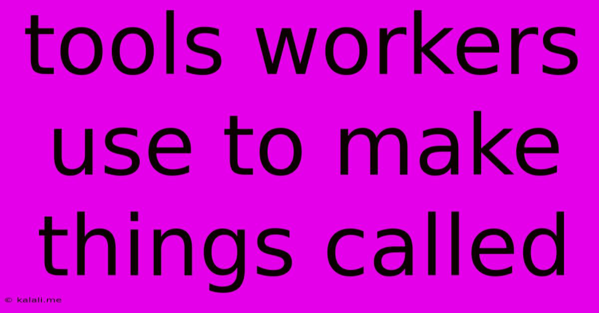 Tools Workers Use To Make Things Called