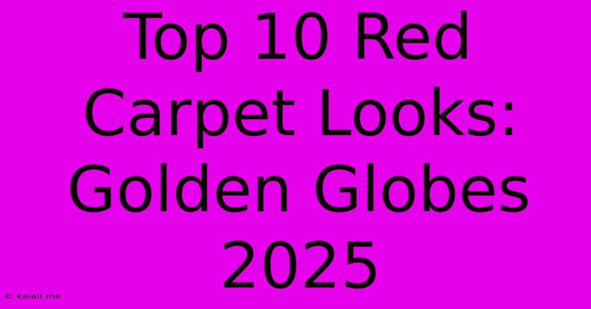 Top 10 Red Carpet Looks: Golden Globes 2025