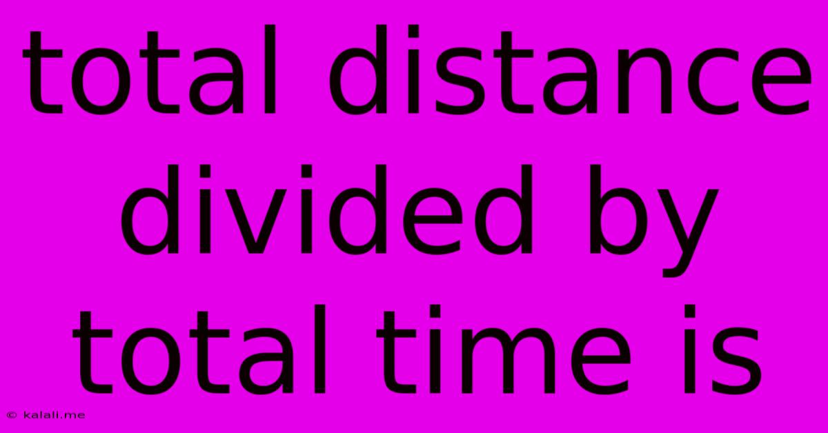 Total Distance Divided By Total Time Is