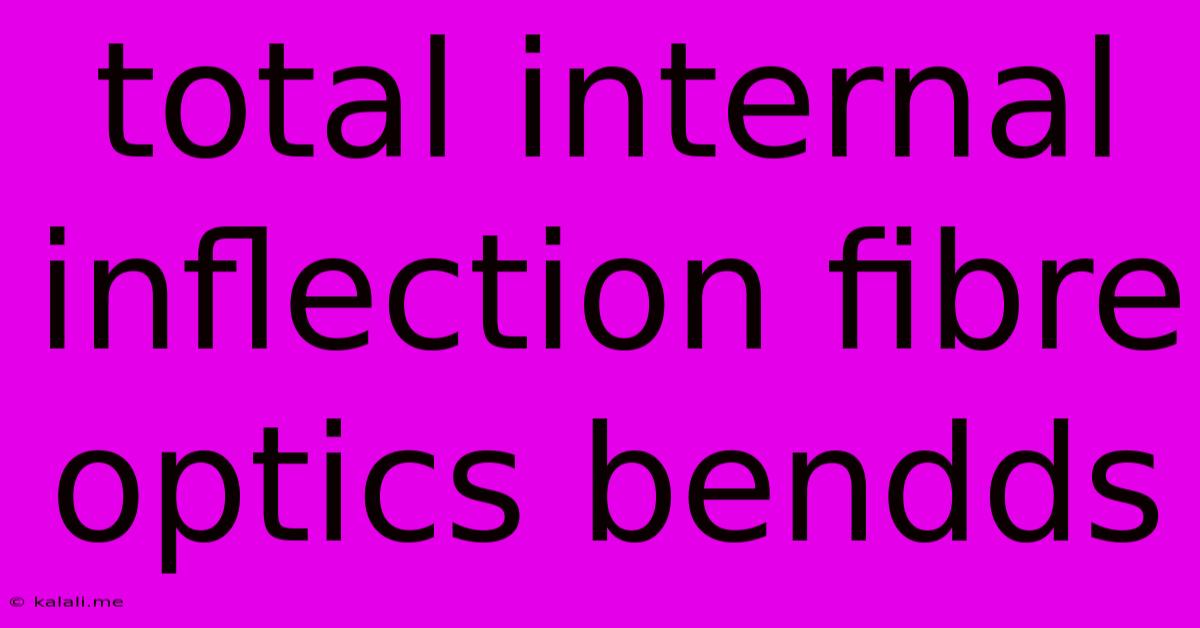 Total Internal Inflection Fibre Optics Bendds