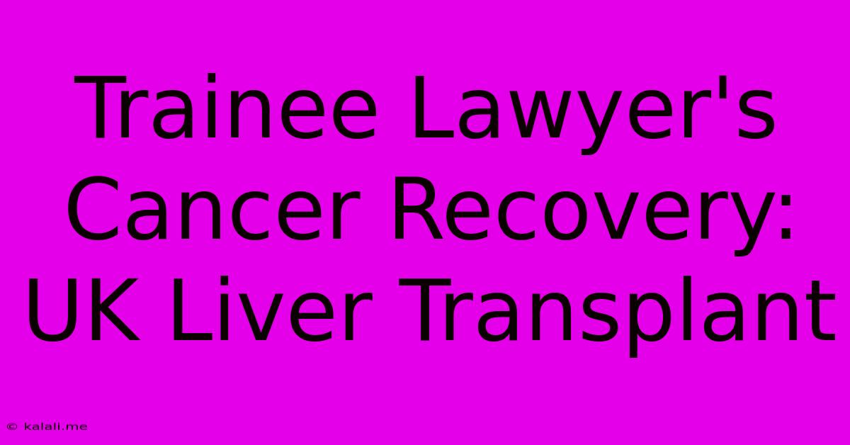 Trainee Lawyer's Cancer Recovery: UK Liver Transplant