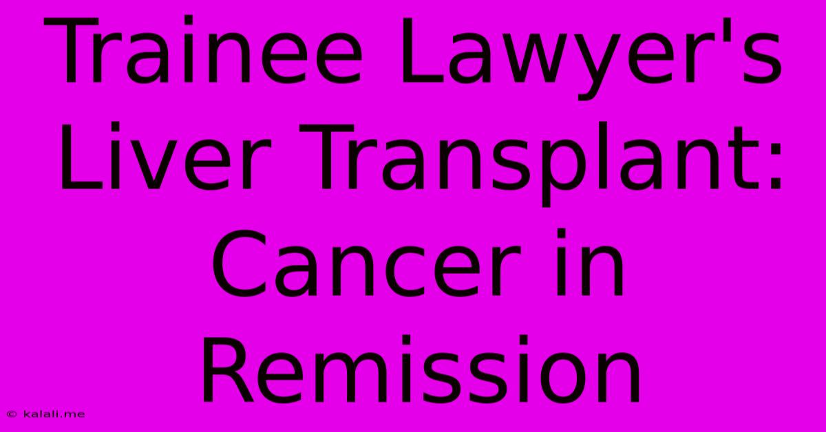 Trainee Lawyer's Liver Transplant: Cancer In Remission