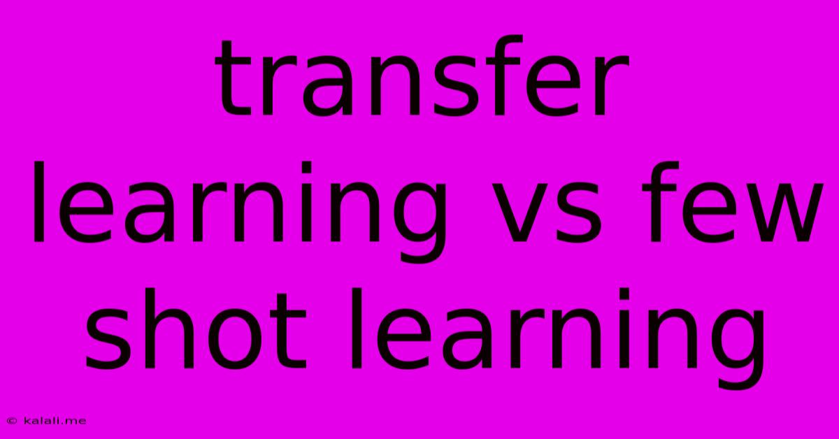 Transfer Learning Vs Few Shot Learning