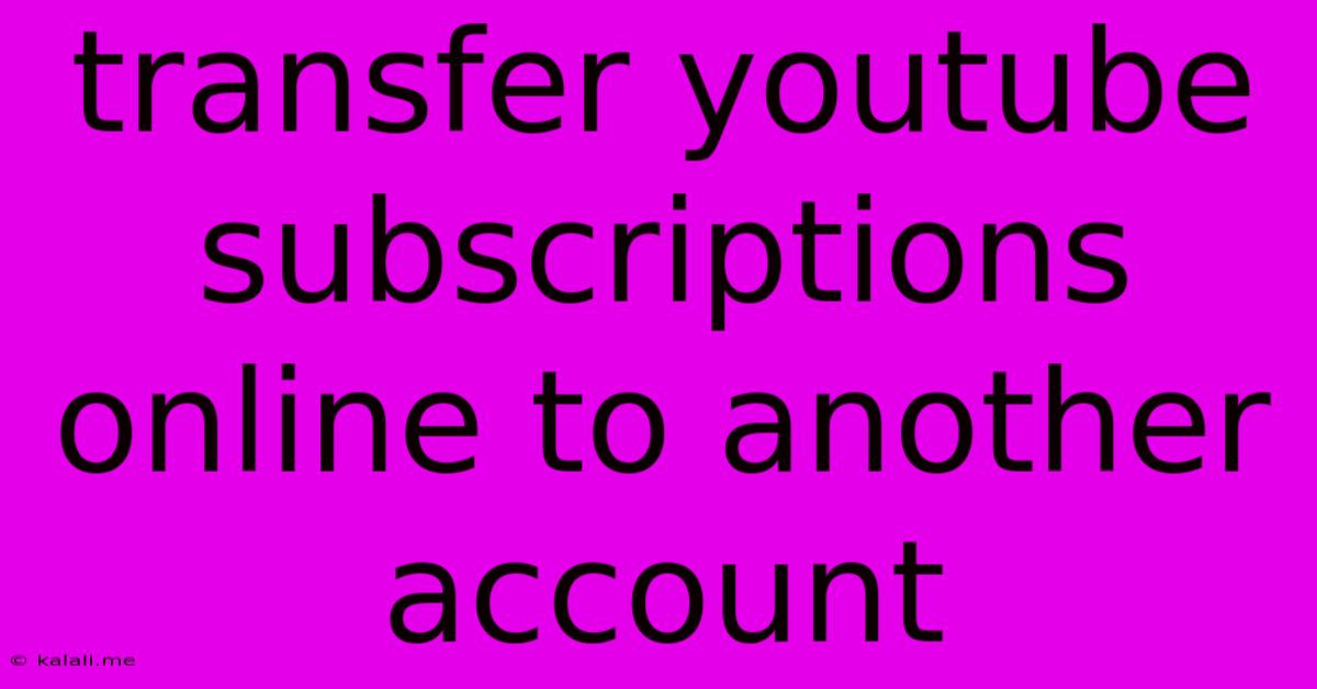 Transfer Youtube Subscriptions Online To Another Account