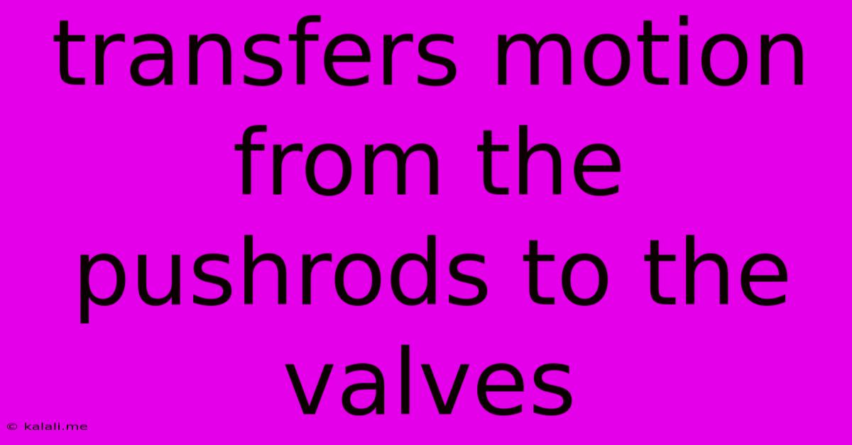 Transfers Motion From The Pushrods To The Valves