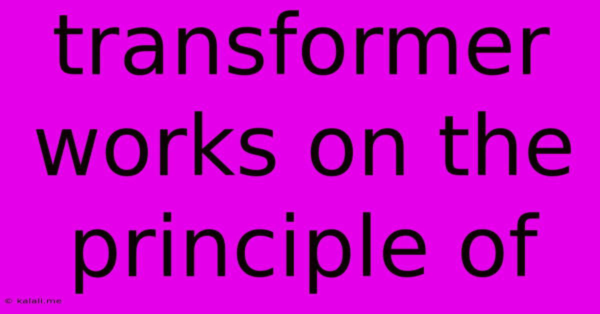 Transformer Works On The Principle Of