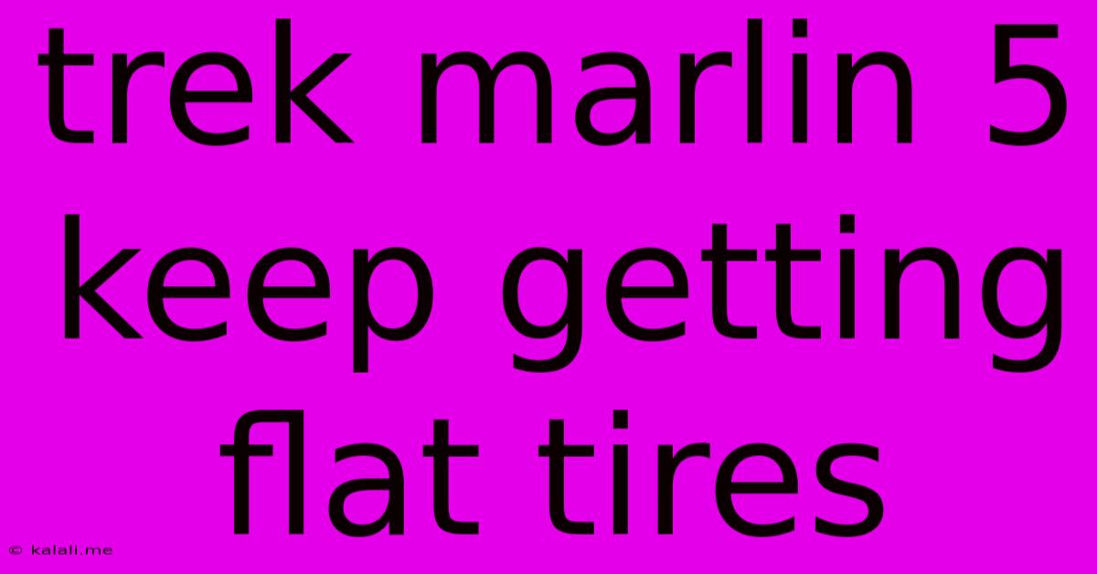 Trek Marlin 5 Keep Getting Flat Tires