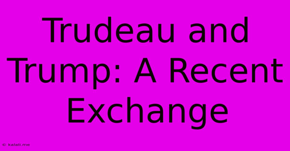 Trudeau And Trump: A Recent Exchange