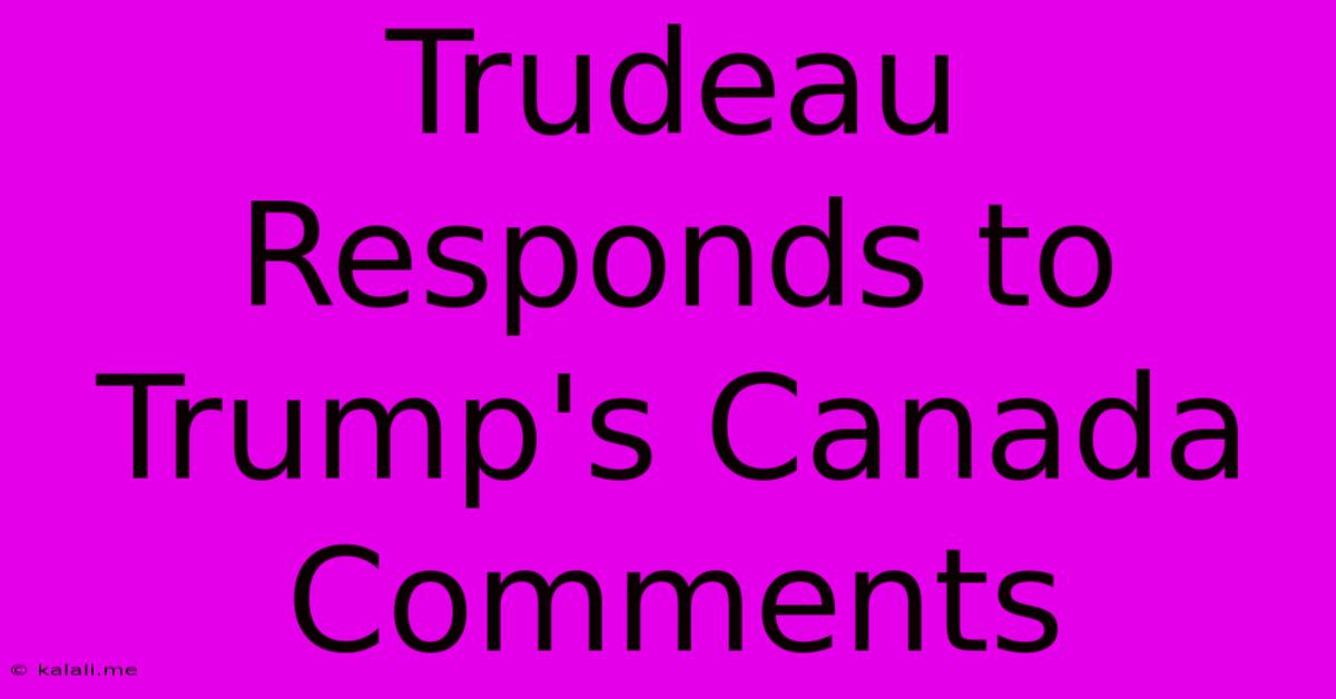 Trudeau Responds To Trump's Canada Comments