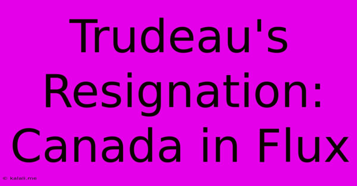 Trudeau's Resignation: Canada In Flux