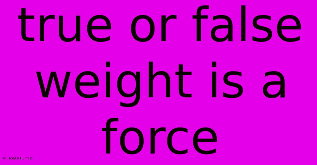 True Or False Weight Is A Force