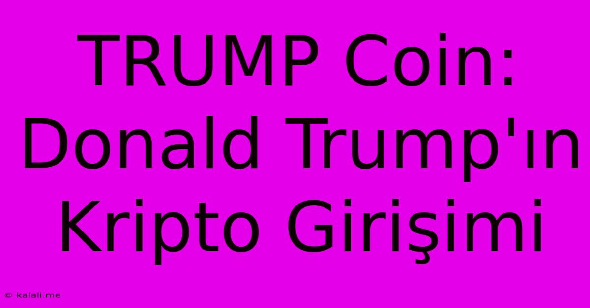 TRUMP Coin: Donald Trump'ın Kripto Girişimi