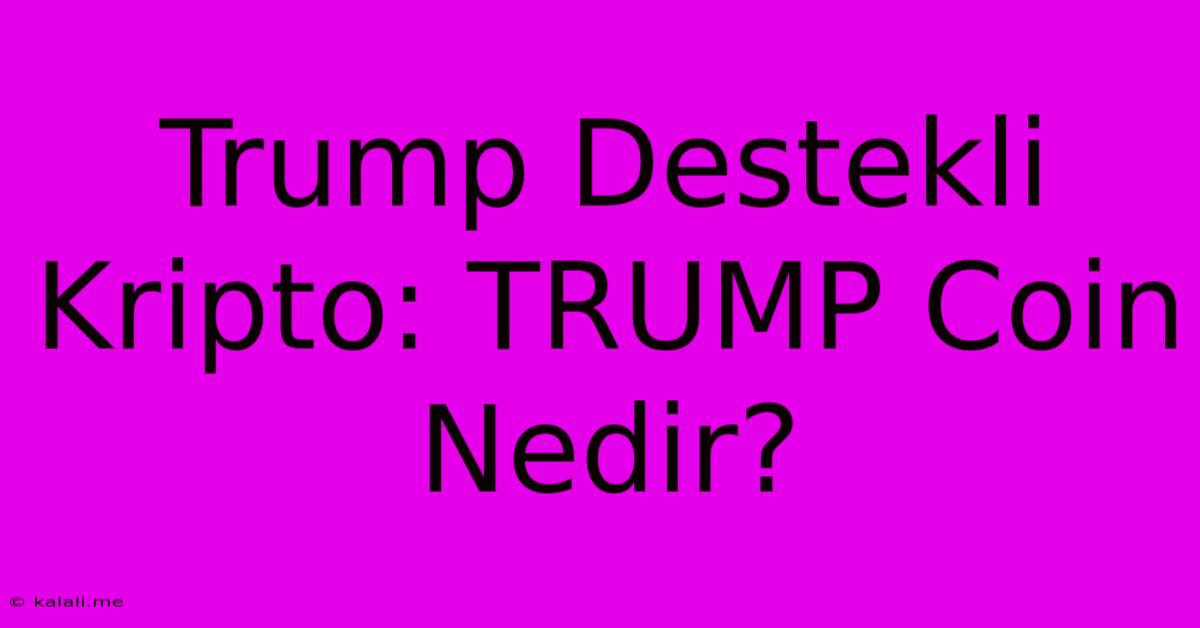 Trump Destekli Kripto: TRUMP Coin Nedir?