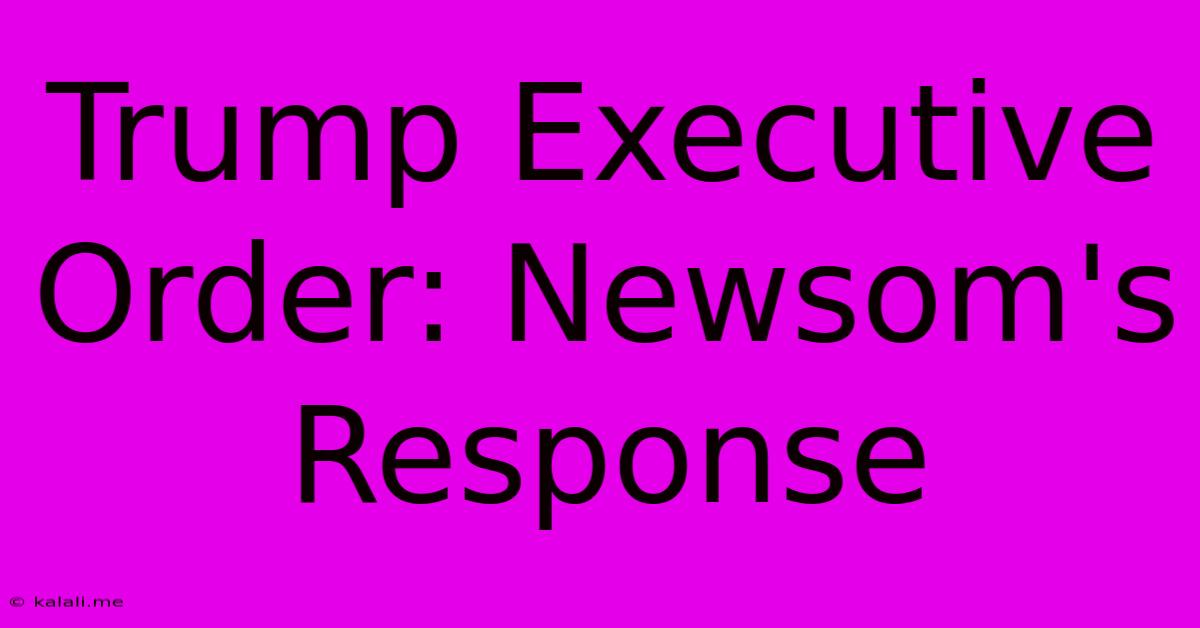 Trump Executive Order: Newsom's Response