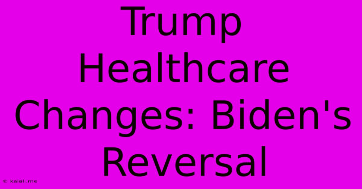 Trump Healthcare Changes: Biden's Reversal