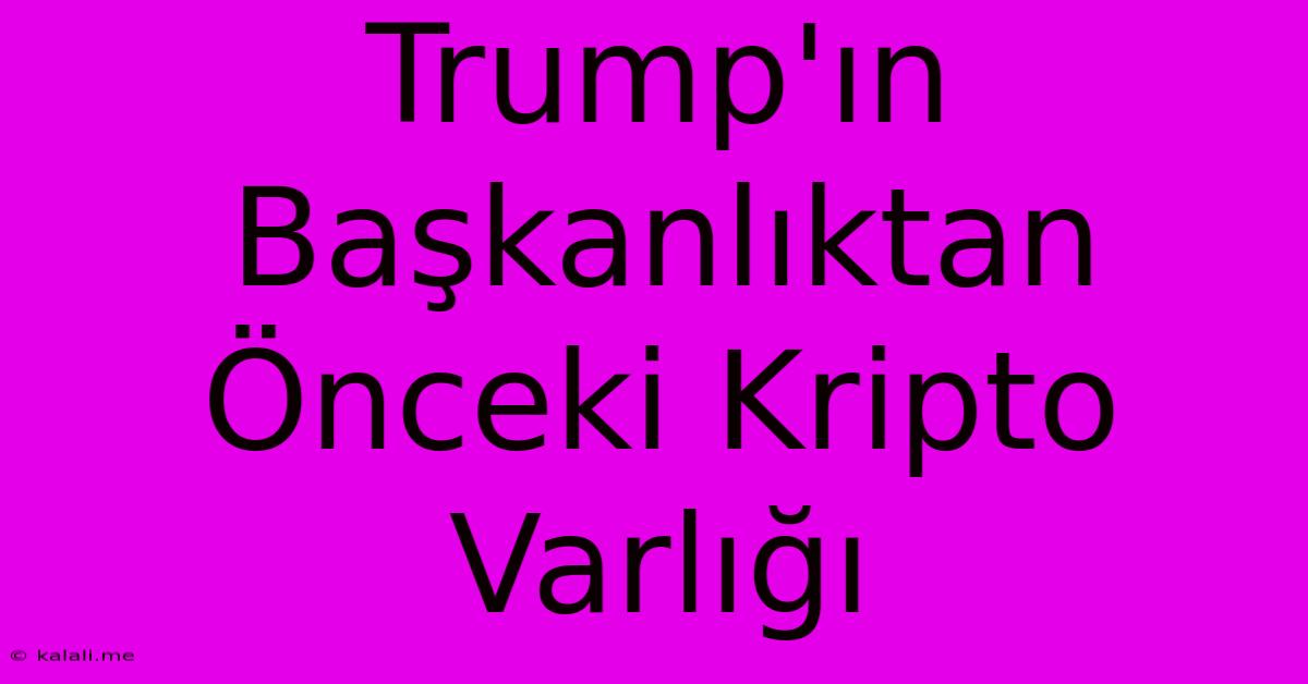 Trump'ın Başkanlıktan Önceki Kripto Varlığı