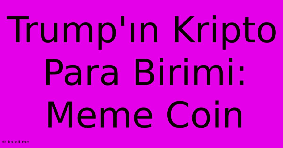 Trump'ın Kripto Para Birimi: Meme Coin