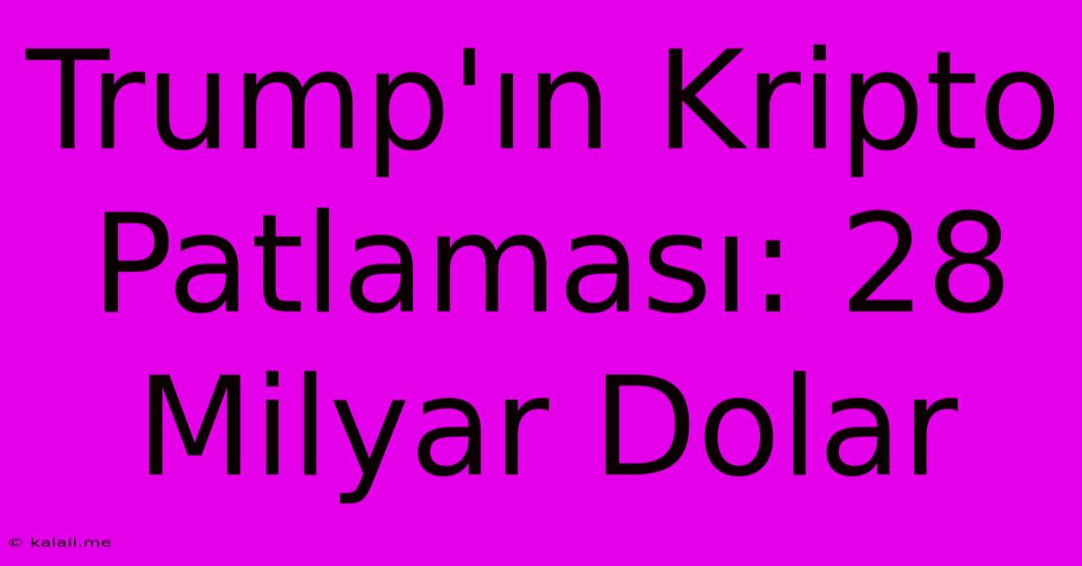 Trump'ın Kripto Patlaması: 28 Milyar Dolar