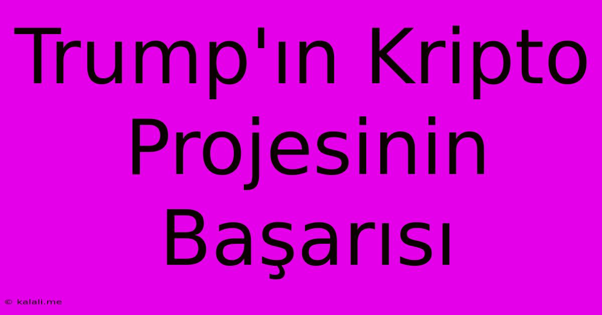 Trump'ın Kripto Projesinin Başarısı