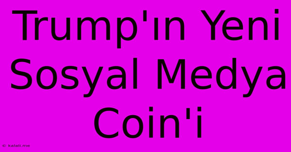 Trump'ın Yeni Sosyal Medya Coin'i