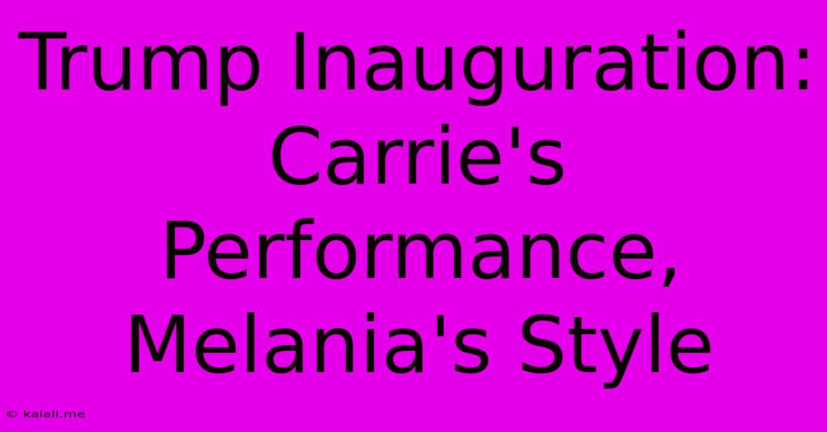 Trump Inauguration: Carrie's Performance, Melania's Style